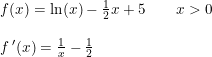 \small \begin{array}{llll} f(x)=\ln(x)-\frac{1}{2}x+5\qquad x>0\\\\ f{\, }'(x)=\frac{1}{x}-\frac{1}{2} \end{array}