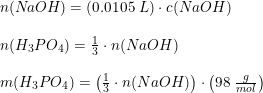 \small \begin{array}{llll} n(N\! aOH)=\left ( 0.0105\; L \right )\cdot c(NaOH)\\\\ n(H_3PO_4)=\frac{1}{3}\cdot n(NaOH)\\\\ m(H_3PO_4)=\left (\frac{1}{3}\cdot n(NaOH)\right )\cdot \left ( 98\; \frac{g}{mol} \right ) \end{array}