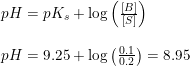 \small \begin{array}{llll} pH=pK_s+\log\left ( \frac{\left [ B \right ]}{\left [ S \right ]} \right )\\\\ pH=9.25+\log\left ( \frac{0.1}{0.2 }\right)=8.95 \end{array}