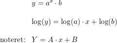 \small \begin{array}{llll}& y=a^x\cdot b\\\\& \log(y)=\log(a)\cdot x+\log(b)\\\\ \textup{noteret:}&Y=A\cdot x+B \end{array}