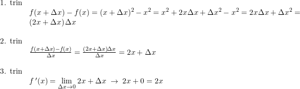 \small \begin{array}{llll}\textup{1. trin}\\&f(x+\Delta x)-f(x)=(x+\Delta x)^2-x^2=x^2+2x\Delta x+\Delta x^2-x^2=2x\Delta x+\Delta x^2=\\ & \left (2x+\Delta x \right )\Delta x\\\\ \textup{2. trin}\\&\frac{f(x+\Delta x)-f(x)}{\Delta x}=\frac{ \left (2x+\Delta x \right )\Delta x}{\Delta x}=2x+\Delta x\\\\\textup{3. trin}\\&f{\, }'(x)=\underset{\Delta x\rightarrow 0}{\lim} \; 2x+\Delta x\; \rightarrow \; 2x+0=2x \end{array}