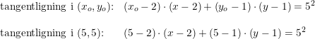 \small \begin{array}{llll}\textup{tangentligning i }(x_o,y_o)\textup{:}&\left (x_o-2 \right )\cdot \left (x-2 \right )+\left (y_o-1 \right )\cdot \left (y-1 \right )=5^2\\\\\textup{tangentligning i }(5,5)\textup{:}&\left (5-2 \right )\cdot \left (x-2 \right )+\left (5-1 \right )\cdot \left (y-1 \right )=5^2\ \end{array}