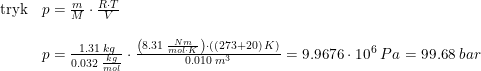 \small \begin{array}{llll}\textup{tryk}&p=\frac{m}{M}\cdot \frac{R\cdot T}{V}\\\\&p=\frac{1.31\; kg}{0.032\; \frac{kg}{mol}}\cdot \frac{\left (8.31\; \frac{Nm}{mol\cdot K} \right )\cdot ((273+20)\; K)}{0.010\; m^3}=9.9676\cdot 10^6\; Pa=99.68\; bar \end{array}