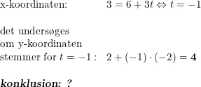 \small \begin{array}{llll}\textup{x-koordinaten:}&3=6+3t\Leftrightarrow t=-1\\\\\textup{det unders\o ges}\\\textup{om y-koordinaten}\\\textup{stemmer for }t=-1:&2+(-1)\cdot (-2)=\mathbf{4}\\\\ \textsl{\textbf{konklusion: ?}} \end{array}
