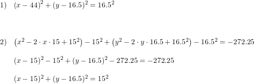 \small \begin{array}{llll}1)&\left (x-44 \right )^2+(y-16.5)^2=16.5^2\\\\\\\\2)&\left (x^2-2\cdot x\cdot 15 +15^2\right )-15^2+\left ( y^2-2\cdot y\cdot 16.5+16.5^2 \right )-16.5^2=-272.25\\\\&(x-15)^2-15^2+(y-16.5)^2-272.25=-272.25\\\\&(x-15)^2+(y-16.5)^2=15^2 \end{array}