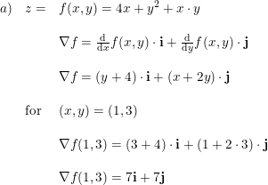 \small \begin{array}{llll}a)&z=&f(x,y)=4x+y^2+x\cdot y\\\\&&\nabla f=\frac{\mathrm{d} }{\mathrm{d} x}f(x,y)\cdot \mathbf{i}+\frac{\mathrm{d} }{\mathrm{d} y}f(x,y)\cdot \mathbf{j}\\\\ &&\nabla f=(y+4)\cdot \mathbf{i}+(x+2y)\cdot \mathbf{j}\\\\&\textup{for}&(x,y)=(1,3)\\\\&& \nabla f(1,3)=(3+4)\cdot \mathbf{i}+(1+2\cdot 3)\cdot \mathbf{j}\\\\ && \nabla f(1,3)=7\mathbf{i}+7\mathbf{j} \end{array}