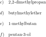 \small \begin{array}{llll}c)&\textup{2,2-dimethylpropan }\\\\d)&\textup{butylmethylether}\\\\e)&\textup{1-methylbutan}\\\\f)&\textup{pentan-3-ol} \end{array}