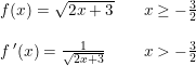 \small \begin{array}{llll}f(x)=\sqrt{2x+3}&&x\geq -\frac{3}{2}\\\\f{\, }'(x)=\frac{1}{\sqrt{2x+3}} &&x>-\frac{3}{2} \end{array}