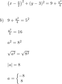 \small \begin{array}{lllll} & \left ( x-\tfrac{a}{2} \right )^2+(y-3)^2=9+\frac{a^2}{4}\\\\\\b)&9+\frac{a^2}{4}=5^2\\\\&\frac{a^2}{4}=16\\\\&a^2=8^2\\\\&\sqrt{a^2}=\sqrt{8^2}\\\\&\left | a \right |=8\\\\&a=\left\{\begin{matrix} -8\\8 \end{matrix}\right. \end{array}