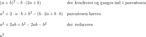 \small \begin{array}{lllll} &(a+b)^2-b\cdot (2a+b)&\textup{der kvadreres og ganges ind i parentesen}\\\\ &a^2+2\cdot a\cdot b+b^2-(b\cdot 2a+b\cdot b)&\textup{parentesen h\ae ves}\\\\ &a^2+2a b+b^2-2ab-b^2&\textup{der reduceres}\\\\ &a^2 \end{array}