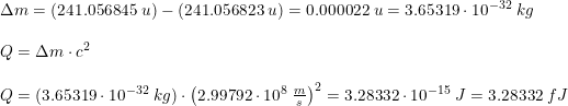 \small \begin{array}{lllll} &\Delta m=\left ( 241.056845\; u \right )-\left ( 241.056823\; u \right ) =0.000022\; u=3.65319\cdot 10^{-32}\; kg\\\\&Q=\Delta m\cdot c^2\\\\&Q=(3.65319\cdot 10^{-32}\; kg)\cdot \left ( 2.99792\cdot 10^8\; \frac{m}{s} \right )^2=3.28332\cdot 10^{-15}\; J=3.28332\; fJ \end{array}