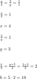 \small \begin{array}{lllll} &\frac{x}{4}=\frac{3}{y}=\frac{1}{1}\\\\&\frac{x}{4}=1\\\\&x=4\\\\&\frac{3}{y}=1\\\\&y=3\\\\\\&\frac{b}{5}=\frac{y+3}{3}=\frac{3+3}{3}=2\\\\&b=5\cdot 2 =10 \end{array}