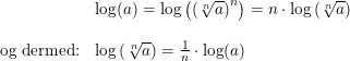 \small \begin{array}{lllll} &\log(a)=\log\left (\left ( \sqrt[n]{a} \right )^n\right )=n\cdot \log\left ( \sqrt[n]{a} \right )\\\\ \textup{og dermed:}&\log\left ( \sqrt[n]{a} \right )=\frac{1}{n}\cdot \log(a) \end{array}