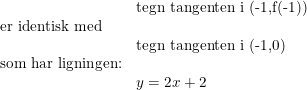 \small \begin{array}{lllll} &\textup{tegn tangenten i (-1,f(-1))}\\ \textup{er identisk med}\\ &\textup{tegn tangenten i (-1,0)}\\ \textup{som har ligningen:}\\ &y=2x+2 \end{array}