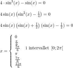 \small \begin{array}{lllll} &4\cdot \sin^3(x)-\sin(x)=0\\\\ &4\sin(x)\left ( \sin^2(x)-\frac{1}{4} \right )=0\\\\ &4\sin(x)\left ( \sin(x)+\frac{1}{2} \right )(\sin(x)-\frac{1}{2})=0\\\\ &x=\left\{\begin{array}{lll} 0\\\frac{\pi }{6} \\\frac{5\pi }{6}&\textup{i intervallet }\left [ 0; 2\pi \right [ \\ \pi \\ \frac{7\pi }{6} \\ \frac{11\pi }{6} \end{array}\right. \end{array}