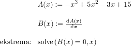 \small \begin{array}{lllll} &A(x):=-x^3+5x^2-3x+15\\\\ &B(x):=\frac{\mathrm{d} A(x)}{\mathrm{d} x}\\\\\textup{ekstrema:} &\textup{solve}\left ( B(x)=0,x \right ) \end{array}