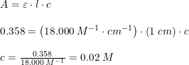 \small \begin{array}{lllll} &A=\varepsilon \cdot l\cdot c\\\\&0.358=\left ( 18.000\; M^{-1}\cdot cm^{-1} \right )\cdot \left ( 1\; cm \right )\cdot c\\\\&c=\frac{0.358}{18.000\; M^{-1}}=0.02\; M \end{array}