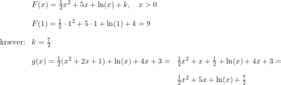 \small \begin{array}{lllll} &F(x)=\frac{1}{2}x^2+5x+\ln(x)+k,\quad x>0\\\\&F(1)=\frac{1}{2}\cdot 1^2+5\cdot 1+\ln(1)+k=9\\\\\textup{kr\ae ver:}&k=\frac{7}{2} \\\\&g(x)=\frac{1}{2}(x^2+2x+1)+\ln(x)+4x+3=&\frac{1}{2}x^2+x+\frac{1}{2}+\ln(x)+4x+3=\\\\&&\frac{1}{2}x^2+5x+\ln(x)+\frac{7}{2} \end{array}