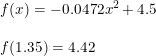 \small \begin{array}{lllll} &f(x)=-0.0472x^2+4.5\\\\ &f(1.35)=4.42 \end{array}