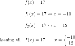 \small \begin{array}{lllll} &f(x)=17\\\\ &f_1(x)=17\Leftrightarrow x=-10\\\\ &f_2(x)=17\Leftrightarrow x=12\\\\ \textup{l\o sning til}&f(x)=17\qquad x=\left\{\begin{matrix} -10\\12 \end{matrix}\right. \end{array}