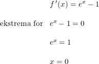 \small \begin{array}{lllll} &f{\, }'(x)=e^x-1\\\\ \textup{ekstrema for}&e^x-1=0\\\\ &e^x=1\\\\ &x=0 \end{array}