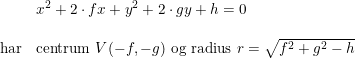 \small \begin{array}{lllll} &x^2+2\cdot fx+y^2+2\cdot gy+h=0\\\\ \textup{har}&\textup{centrum }V(-f,-g)\textup{ og radius }r=\sqrt{f^2+g^2-h} \end{array}