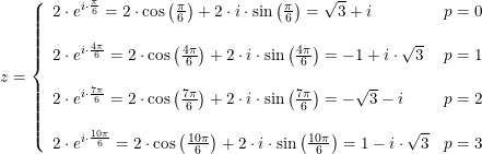 \small \begin{array}{lllll} &z=\left\{\begin{array}{lllll} 2\cdot e^{i\cdot \frac{\pi }{6}}=2\cdot \cos\left ( \frac{\pi }{6}\right )+2\cdot i\cdot \sin\left ( \frac{\pi }{6} \right ) =\sqrt{3}+i&p=0\\\\ 2\cdot e^{i\cdot \frac{4\pi }{6}}=2\cdot \cos\left ( \frac{4\pi }{6}\right )+2\cdot i\cdot \sin\left ( \frac{4\pi }{6} \right ) =-1+i\cdot \sqrt{3}&p=1\\\\ 2\cdot e^{i\cdot \frac{7\pi }{6}}=2\cdot \cos\left ( \frac{7\pi }{6}\right )+2\cdot i\cdot \sin\left ( \frac{7\pi }{6} \right ) =-\sqrt{3}-i&p=2\\\\ 2\cdot e^{i\cdot \frac{10\pi }{6}}=2\cdot \cos\left ( \frac{10\pi }{6}\right )+2\cdot i\cdot \sin\left ( \frac{10\pi }{6} \right ) =1-i\cdot \sqrt{3}&p=3 \end{array}\right. \end{array}