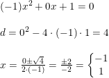 \small \begin{array}{lllll} (-1)x^2 +0x+1 = 0\\\\ d=0^2-4\cdot (-1)\cdot 1=4\\\\ x=\frac{0\pm\sqrt{4}}{2\cdot (-1)}=\frac{\pm2}{-2}=\left\{\begin{matrix} -1\\1\end{matrix}\right. \end{array}