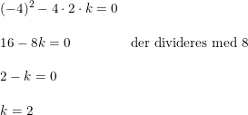 \small \begin{array}{lllll} (-4)^2-4\cdot 2\cdot k=0\\\\ 16-8k=0&\textup{der divideres med 8}\\\\ 2-k=0\\\\ k=2 \end{array}