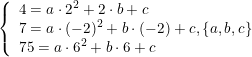 \small \begin{array}{lllll} \left\{\begin{array}{llll} 4=a\cdot 2^2+2\cdot b+c\\ 7=a\cdot (-2)^2+b\cdot (-2)+c,\left \{ a,b,c \right \}\\ 75=a\cdot 6^2+b\cdot 6+c \end{array}\right. \end{array}
