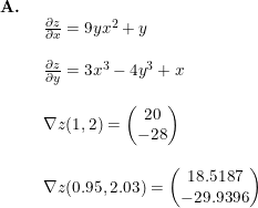 \small \begin{array}{lllll} \textbf{A.}\\& \begin{array}{lllll} \frac{\partial z}{\partial x}=9yx^2+y\\\\ \frac{\partial z}{\partial y}=3x^3-4y^3+x\\\\ \nabla z(1,2)=\begin{pmatrix} 20\\-28 \end{pmatrix}\\\\ \nabla z(0.95,2.03)=\begin{pmatrix} 18.5187\\-29.9396 \end{pmatrix} \end{array} \end{array}