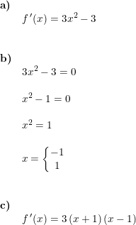 \small \begin{array}{lllll} \textbf{a)}\\& f{\, }'(x)=3x^2-3\\\\\\ \textbf{b)}\\& 3x^2-3=0\\\\& x^2-1=0\\\\& x^2=1\\\\&x=\left\{\begin{matrix} -1\\1 \end{matrix}\right.\\\\\\ \textbf{c)}\\& f{\, }'(x)=3\left (x+1 \right )\left ( x-1 \right ) \end{array}
