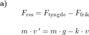 \small \begin{array}{lllll} \textbf{a)}\\&& F_{\textup{res}}=F_{\textup{tyngde}}-F_{\textup{frik}}\\\\&& m\cdot v{\, }'=m\cdot g-k\cdot v \end{array}