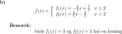 \small \begin{array}{lllll} \textbf{b)}\\&& f(x)=\left\{\begin{array}{lll} f_1(x)=-\frac{2}{3}x+\frac{7}{3}&x\leq 2\\ f_2(x)=\frac{4}{5}x-\frac{3}{5}&x>2 \end{array}\right.\\\\& \textbf{Bem\ae rk:}\\&& \textup{b\aa de }f_1(x)=3\textup{ og }f_2(x)=3\textup{ har en l\o sning} \end{array}