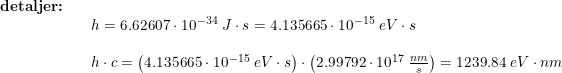 \small \begin{array}{lllll} \textbf{detaljer:}\\&& h=6.62607\cdot 10^{-34}\;J\cdot s=4.135665\cdot 10^{-15}\;eV\cdot s\\\\&& h\cdot c=\left (4.135665\cdot 10^{-15}\;eV\cdot s \right )\cdot \left ( 2.99792\cdot 10^{17}\;\frac{nm}{s} \right )=1239.84\;eV\cdot nm \end{array}