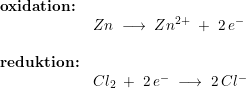 \small \begin{array}{lllll} \textbf{oxidation:}\\& Zn\;\longrightarrow \;Zn^{2+}\;+\;2\,e^-\\\\ \textbf{reduktion:}\\& Cl_2\;+\;2\,e^-\;\longrightarrow \;2\,Cl^- \end{array}