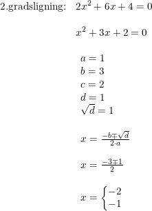\small \begin{array}{lllll} \textup{2.gradsligning:}&2x^2+6x+4=0\\\\& x^2+3x+2=0\\\\& \begin{array}{ll} a=1\\ b=3 \\ c=2 \\ d=1\\ \sqrt{d}=1\\\\ x=\frac{-b\mp\sqrt{d}}{2\cdot a}\\\\ x=\frac{-3\mp1}{2}\\\\ x=\left\{\begin{matrix} -2\\-1 \end{matrix}\right. \end{array} \end{array}