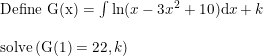 \small \begin{array}{lllll} \textup{Define G(x)}=\int \ln(x-3x^2+10)\mathrm{d}x+k\\\\ \textup{solve}\left (\textup{G(1)} =22,k \right ) \end{array}