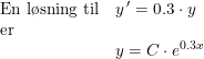 \small \begin{array}{lllll} \textup{En l\o sning til}&y{\, }'=0.3\cdot y\\ \textup{er}\\&y=C\cdot e^{0.3x} \end{array}
