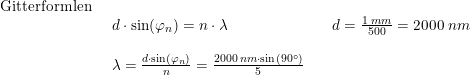 \small \begin{array}{lllll} \textup{Gitterformlen}\\& \begin{array}{lllll} d\cdot \sin(\varphi _{n})=n\cdot \lambda&&d=\frac{1\;mm}{500}=2000\;nm\\\\ \lambda=\frac{d\cdot \sin(\varphi _{n}) }{n}=\frac{2000\;nm\cdot \sin(90\degree)}{5} \end{array} \end{array}