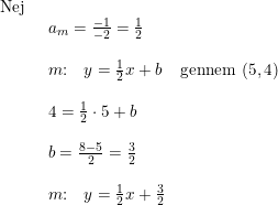 \small \begin{array}{lllll} \textup{Nej}\\& \begin{array}{lllll} a_m=\frac{-1}{-2}=\frac{1}{2}\\\\ m\textup{:}\quad y=\frac{1}{2}x+b&\textup{gennem }(5,4)\\\\ 4=\frac{1}{2}\cdot 5+b\\\\ b=\frac{8-5}{2}=\frac{3}{2}\\\\ m\textup{:}\quad y=\frac{1}{2}x+\frac{3}{2} \end{array} \end{array}