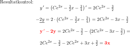 \small \begin{array}{lllll} \textup{Resultatkontrol:}\\& \begin{array}{lllll} y{\,}'=\left (Ce^{2x}-\frac{3}{2}x-\frac{3}{4} \right ){}'=2Ce^{2x}-\frac{3}{2}\\\\ \! \! \! \! \! -\underline{2y}=2\cdot \left ( Ce^{2x}-\frac{3}{2}x-\frac{3}{4} \right )=2Ce^{2x}-3x-\frac{3}{2}\\\\ \mathbf{\color{Red} {y{\,}'-2y}}=2Ce^{2x}-\frac{3}{2}-\left (2Ce^{2x}-3x-\frac{3}{2} \right )=\\\\ 2Ce^{2x}-\frac{3}{2}-2Ce^{2x}+3x+\frac{3}{2}=\mathbf{{\color{Red} 3x}} \end{array} \end{array}