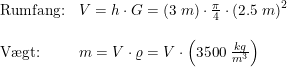 \small \begin{array}{lllll} \textup{Rumfang:}&V=h\cdot G=\left ( 3\;m \right )\cdot \frac{\pi}{4}\cdot \left ( 2.5\; m \right )^2\\\\ \textup{V\ae gt:}&m=V\cdot \varrho =V\cdot \left ( 3500\; \frac{kg}{m^3} \right ) \end{array}