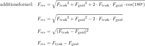 \small \begin{array}{lllll} \textup{additionsformel:}&F_{res}=\sqrt{{F_{\textup{tr\ae k}}}^2+{F_{\textup{gnid}}}^2+2\cdot F_{\textup{tr\ae k}}\cdot F_{\textup{gnid}}\cdot \cos(180\degree) }\\\\ &F_{res}=\sqrt{{F_{\textup{tr\ae k}}}^2+{F_{\textup{gnid}}}^2-2\cdot F_{\textup{tr\ae k}}\cdot F_{\textup{gnid}} }\\\\ &F_{res}=\sqrt{(F_{\textup{tr\ae k}}-F_{\textup{gnid}})^2}\\\\ &F_{res}=F_{\textup{tr\ae k}}-F_{\textup{gnid}} \end{array}
