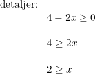 \small \begin{array}{lllll} \textup{detaljer:}\\ &4-2x\geq 0\\\\ &4\geq 2x\\\\ &2\geq x \end{array}