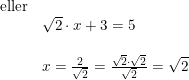 \small \begin{array}{lllll} \textup{eller}\\ &\sqrt{2}\cdot x+3=5\\\\ &x=\frac{2}{\sqrt{2}}=\frac{\sqrt{2}\cdot \sqrt{2}}{\sqrt{2}}=\sqrt{2} \end{array}