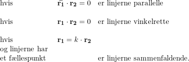 \small \begin{array}{lllll} \textup{hvis}&\widehat{\mathbf{r_1}}\cdot \mathbf{r_2}=0&\textup{er linjerne parallelle}\\\\ \textup{hvis}&\mathbf{r_1}\cdot \mathbf{r_2}=0&\textup{er linjerne vinkelrette}\\\\ \textup{hvis}&\mathbf{r_1}=k\cdot \mathbf{r_2}\\\textup{og linjerne har }\\ \textup{et f\ae llespunkt}&&\textup{er linjerne sammenfaldende.} \end{array}