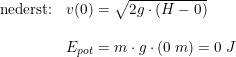 \small \begin{array}{lllll} \textup{nederst:}&v(0)=\sqrt{2g\cdot (H-0)}\\\\ &E_{pot}=m\cdot g\cdot (0\; m) =0\; J\\\\ \end{array}