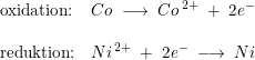 \small \begin{array}{lllll} \textup{oxidation:}&Co\;\longrightarrow \; Co^{\, 2+}\;+\;2e^-\\\\ \textup{reduktion:}&Ni^{\, 2+}\;+\;2e^-\;\longrightarrow \;Ni \end{array}