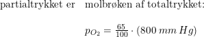 \small \begin{array}{lllll} \textup{partialtrykket er}&\textup{molbr\o ken af totaltrykket:}\\\\ &p_{O_2}=\frac{65}{100}\cdot (800\; mm \, Hg) \end{array}